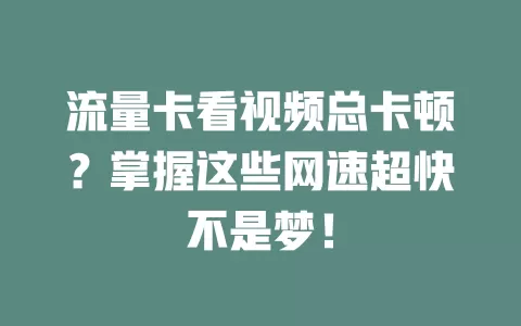 流量卡看视频总卡顿？掌握这些网速超快不是梦！