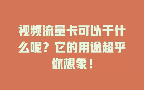 视频流量卡可以干什么呢？它的用途超乎你想象！