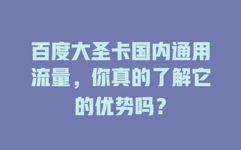 百度大圣卡国内通用流量，你真的了解它的优势吗？