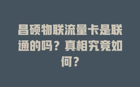 昌硕物联流量卡是联通的吗？真相究竟如何？