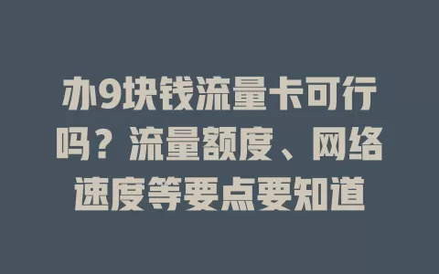 办9块钱流量卡可行吗？流量额度、网络速度等要点要知道