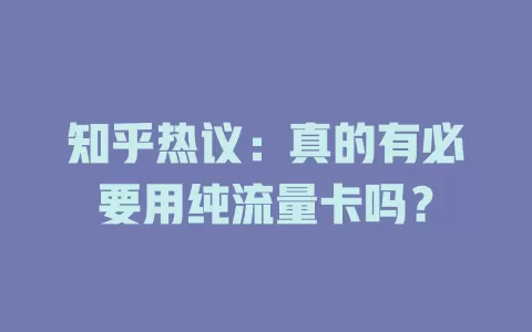 知乎热议：真的有必要用纯流量卡吗？
