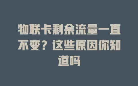 物联卡剩余流量一直不变？这些原因你知道吗