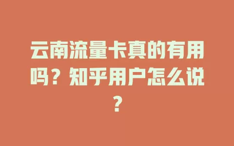 云南流量卡真的有用吗？知乎用户怎么说？