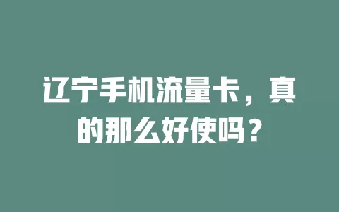 辽宁手机流量卡，真的那么好使吗？