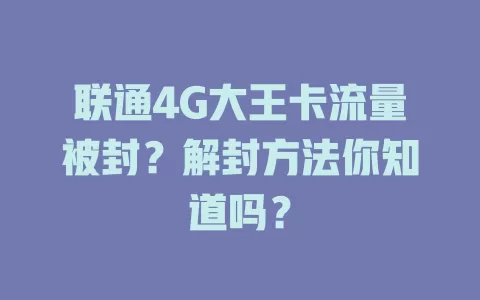 联通4G大王卡流量被封？解封方法你知道吗？