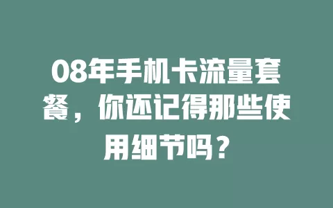 08年手机卡流量套餐，你还记得那些使用细节吗？
