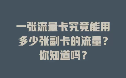 一张流量卡究竟能用多少张副卡的流量？你知道吗？