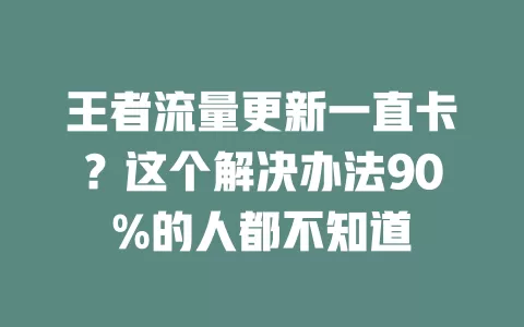 王者流量更新一直卡？这个解决办法90%的人都不知道