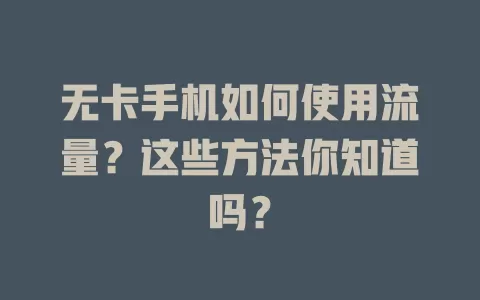 无卡手机如何使用流量？这些方法你知道吗？
