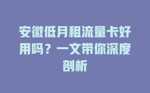 安徽低月租流量卡好用吗？一文带你深度剖析