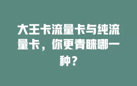 大王卡流量卡与纯流量卡，你更青睐哪一种？