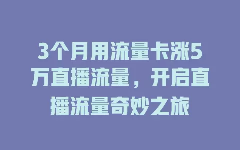 3个月用流量卡涨5万直播流量，开启直播流量奇妙之旅