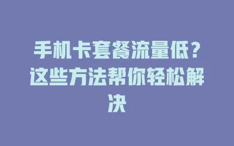 手机卡套餐流量低？这些方法帮你轻松解决