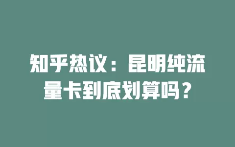 知乎热议：昆明纯流量卡到底划算吗？