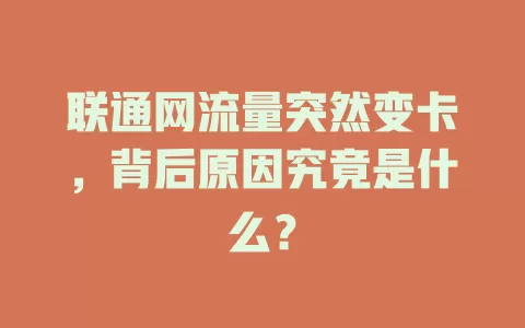 联通网流量突然变卡，背后原因究竟是什么？