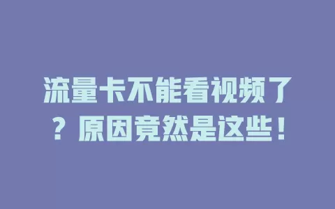 流量卡不能看视频了？原因竟然是这些！