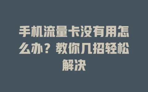 手机流量卡没有用怎么办？教你几招轻松解决