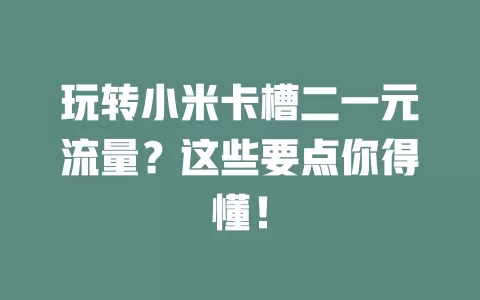 玩转小米卡槽二一元流量？这些要点你得懂！