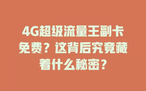 4G超级流量王副卡免费？这背后究竟藏着什么秘密？