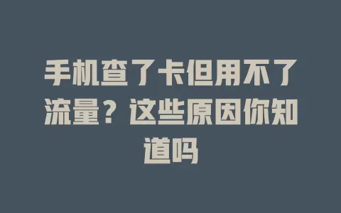 手机查了卡但用不了流量？这些原因你知道吗