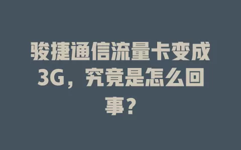 骏捷通信流量卡变成3G，究竟是怎么回事？