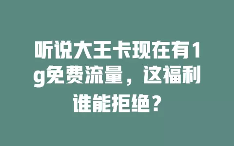 听说大王卡现在有1g免费流量，这福利谁能拒绝？