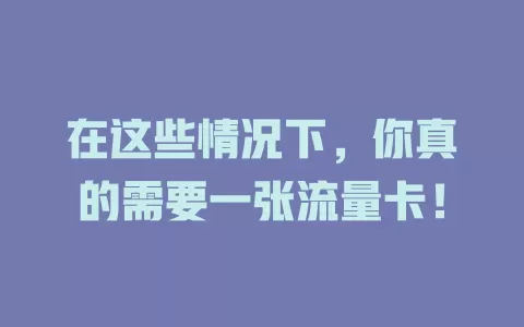 在这些情况下，你真的需要一张流量卡！