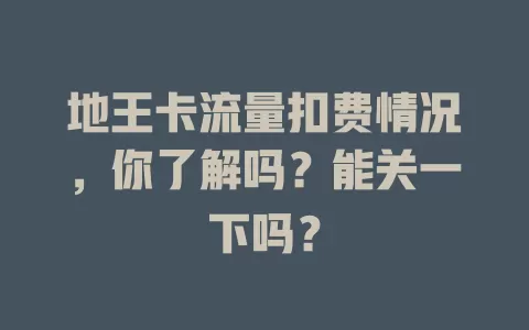地王卡流量扣费情况，你了解吗？能关一下吗？