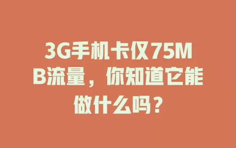 3G手机卡仅75MB流量，你知道它能做什么吗？