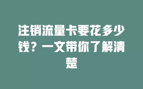 注销流量卡要花多少钱？一文带你了解清楚