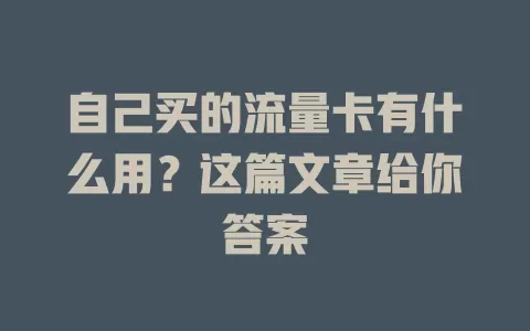 自己买的流量卡有什么用？这篇文章给你答案