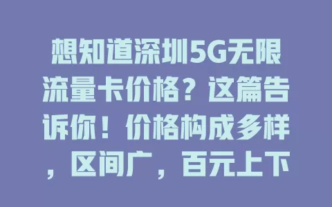 想知道深圳5G无限流量卡价格？这篇告诉你！价格构成多样，区间广，百元上下，选卡看流量习惯，了解价格助你挑到适合的卡，畅享5G网络便利