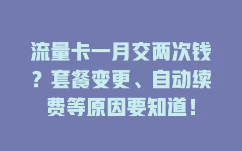 流量卡一月交两次钱？套餐变更、自动续费等原因要知道！