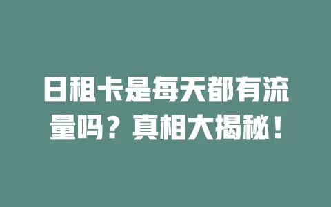 日租卡是每天都有流量吗？真相大揭秘！