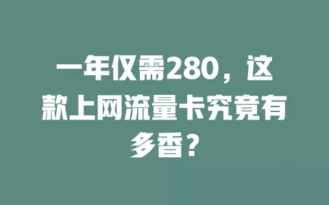 一年仅需280，这款上网流量卡究竟有多香？