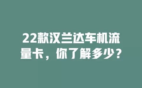 22款汉兰达车机流量卡，你了解多少？