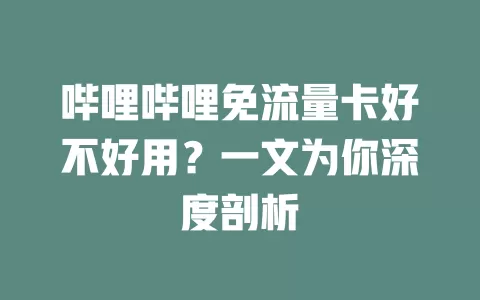哔哩哔哩免流量卡好不好用？一文为你深度剖析