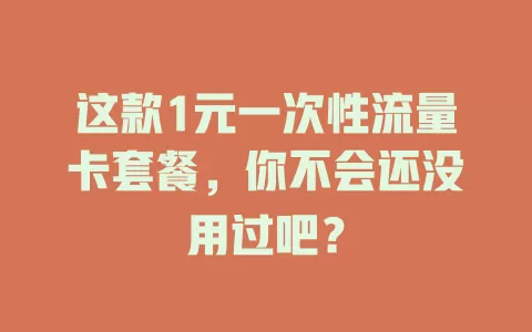 这款1元一次性流量卡套餐，你不会还没用过吧？