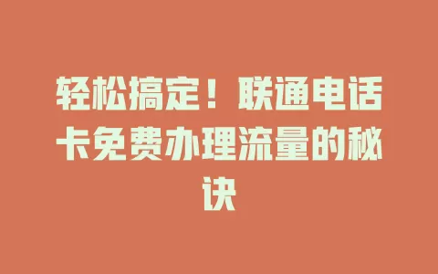 轻松搞定！联通电话卡免费办理流量的秘诀