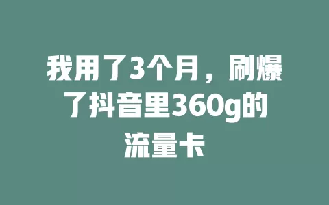 我用了3个月，刷爆了抖音里360g的流量卡