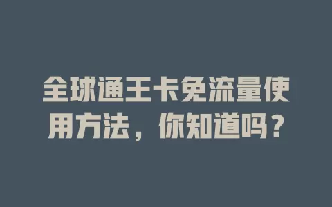 全球通王卡免流量使用方法，你知道吗？