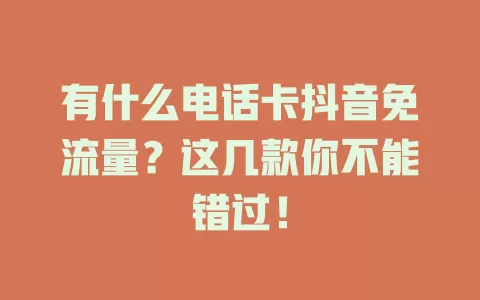 有什么电话卡抖音免流量？这几款你不能错过！