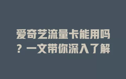 爱奇艺流量卡能用吗？一文带你深入了解