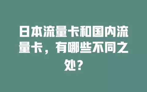 日本流量卡和国内流量卡，有哪些不同之处？