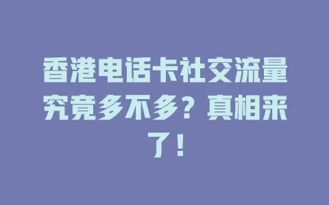 香港电话卡社交流量究竟多不多？真相来了！