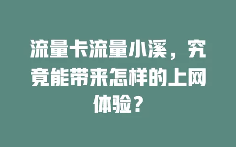 流量卡流量小溪，究竟能带来怎样的上网体验？
