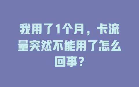 我用了1个月，卡流量突然不能用了怎么回事？