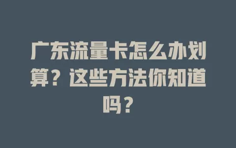 广东流量卡怎么办划算？这些方法你知道吗？