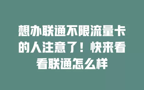 想办联通不限流量卡的人注意了！快来看看联通怎么样
